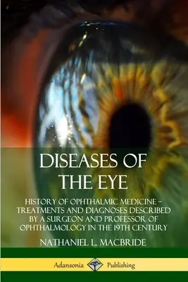 Enfermedades del Ojo: Historia de la Medicina Oftálmica - Tratamientos y Diagnósticos Descritos por un Cirujano y Profesor de Oftalmología en el - Diseases of the Eye: History of Ophthalmic Medicine - Treatments and Diagnoses Described by a Surgeon and Professor of Ophthalmology in the