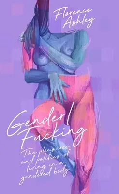 Gender/Fucking: Los placeres y la política de vivir en un cuerpo sexuado - Gender/Fucking: The Pleasures and Politics of Living in a Gendered Body