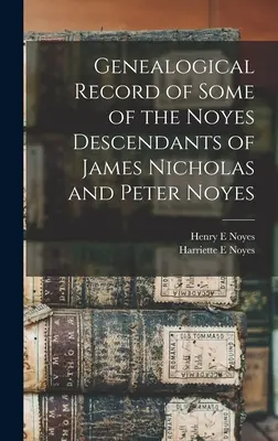 Genealogical Record of Some of the Noyes Descendientes de James Nicholas y Peter Noyes - Genealogical Record of Some of the Noyes Descendants of James Nicholas and Peter Noyes