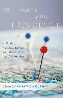 Caminos a la Presidencia: Guía de las vidas, hogares y museos de los presidentes de EE.UU. - Pathways to the Presidency: A Guide to the Lives, Homes, and Museums of the U.S. Presidents