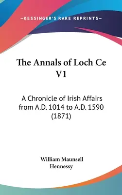 Los anales de Loch Ce V1: A Chronicle of Irish Affairs from A.D. 1014 to A.D. 1590 (1871) - The Annals of Loch Ce V1: A Chronicle of Irish Affairs from A.D. 1014 to A.D. 1590 (1871)