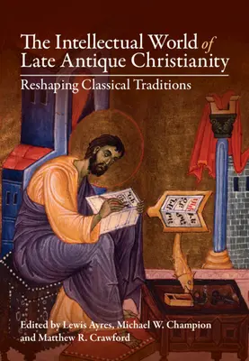 El mundo intelectual del cristianismo tardoantiguo: La remodelación de las tradiciones clásicas - The Intellectual World of Late Antique Christianity: Reshaping Classical Traditions