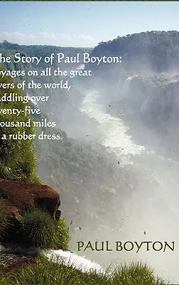 La historia de Paul Boyton: viajes por todos los grandes ríos del mundo, remando más de veinticinco mil millas en un vestido de goma; una historia poco común. - The Story of Paul Boyton: Voyages on All The Great Rivers of The World, Paddling Over Twenty-Five Thousand Miles in a Rubber Dress; A Rare Tale