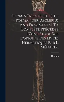 Herms Trismgiste [el Poemandante, Asclepio y Fragmentos]. Tr. Complte Prcde D'une tude Sur L'origine Des Livres Hermtiques Par L. Mnard... - Herms Trismgiste [the Poemander, Asclepius And Fragments]. Tr. Complte Prcde D'une tude Sur L'origine Des Livres Hermtiques Par L. Mnard...