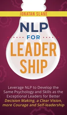 PNL para el Liderazgo: Aproveche la PNL para Desarrollar la Misma Psicología y Habilidades que los Líderes Excepcionales para una Mejor Toma de Decisiones, una Clara - NLP for Leadership: Leverage NLP to Develop the Same Psychology and Skills as the Exceptional Leaders for Better Decision-making, a Clear