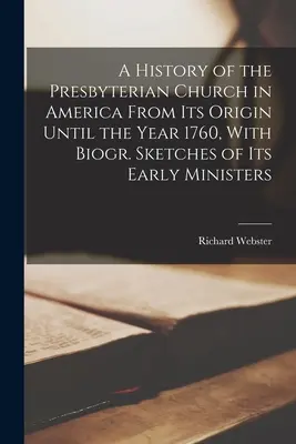 A History of the Presbyterian Church in America From Its Origin Until the Year 1760, With Biogr. Con bosquejos biográficos de sus primeros ministros - A History of the Presbyterian Church in America From Its Origin Until the Year 1760, With Biogr. Sketches of Its Early Ministers