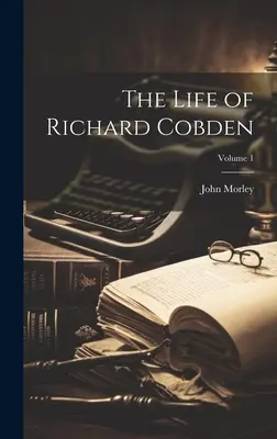 La vida de Richard Cobden; Volumen 1 - The Life of Richard Cobden; Volume 1