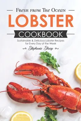 Libro de cocina de la langosta fresca del océano: Recetas sostenibles y deliciosas con langosta para cada día de la semana - Fresh from The Ocean Lobster Cookbook: Sustainable & Delicious Lobster Recipes for Every Day of the Week