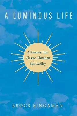 Una vida luminosa: Un viaje a la espiritualidad cristiana clásica - A Luminous Life: A Journey Into Classic Christian Spirituality
