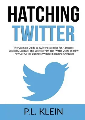 Hatching Twitter: La Guía Definitiva de Estrategias de Twitter para un Negocio de Éxito, Aprenda Todos los Secretos de los Mejores Usuarios de Twitter sobre Cómo T - Hatching Twitter: The Ultimate Guide to Twitter Strategies for A Success Business, Learn All The Secrets From Top Twitter Users on How T