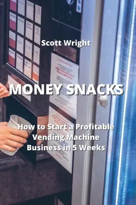 Money Snacks: Cómo iniciar un negocio rentable de máquinas expendedoras en 5 semanas - Money Snacks: How to Start a Profitable Vending Machine Business in 5 Weeks