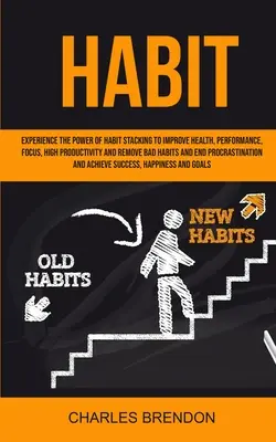 Habit: Experimenta El Poder Del Apilamiento De Hábitos Para Mejorar La Salud, El Rendimiento, La Concentración, La Alta Productividad Y Eliminar Los Malos Hábitos - Habit: Experience The Power of Habit Stacking To Improve Health, Performance, Focus, High Productivity, And Remove Bad Habits