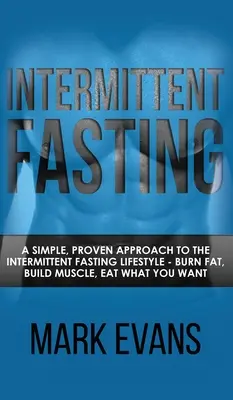 Ayuno Intermitente: Un enfoque simple y comprobado del estilo de vida del ayuno intermitente - Quema grasa, desarrolla músculo, come lo que quieras - Intermittent Fasting: A Simple, Proven Approach to the Intermittent Fasting Lifestyle - Burn Fat, Build Muscle, Eat What You Want