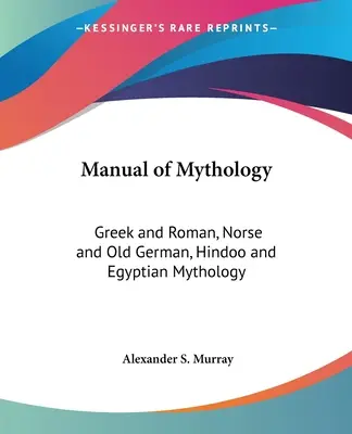 Manual de mitología: Mitología griega y romana, nórdica y germánica antigua, hindú y egipcia - Manual of Mythology: Greek and Roman, Norse and Old German, Hindoo and Egyptian Mythology