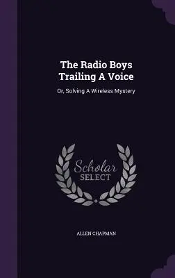 The Radio Boys Trailing A Voice: O la resolución de un misterio inalámbrico - The Radio Boys Trailing A Voice: Or, Solving A Wireless Mystery