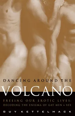 Bailando alrededor del volcán: Liberar nuestras vidas eróticas: Descifrando el enigma de los homosexuales y el sexo - Dancing Around the Volcano: Freeing Our Erotic Lives: Decoding the Enigma of Gay Men and Sex