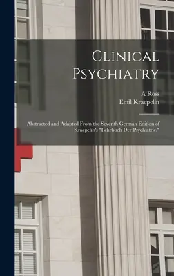 Psiquiatría clínica: Resumen y adaptación de la séptima edición alemana del Lehrbuch der Psychiatrie de Kraepelin«». - Clinical Psychiatry: Abstracted and Adapted From the Seventh German Edition of Kraepelin's Lehrbuch der Psychiatrie.