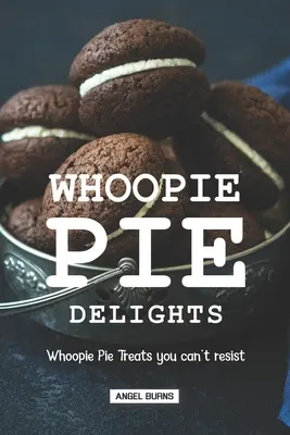 Whoopie Pie Delights: Whoopie Pie Treats You Can't Resist