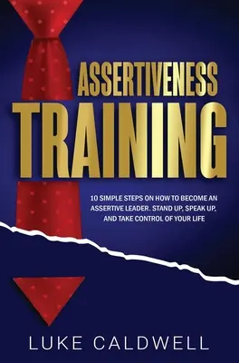 Entrenamiento para la asertividad: 10 sencillos pasos para convertirse en un líder asertivo, levantarse, hablar y tomar las riendas de su vida - Assertiveness Training: 10 Simple Steps How to Become an Assertive Leader, Stand Up, speak up, and Take Control of Your Life