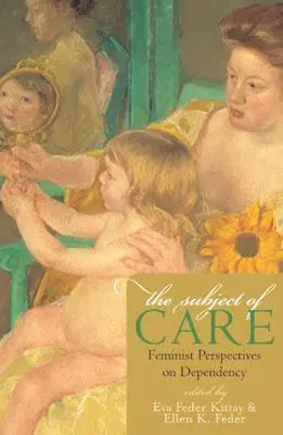 El sujeto del cuidado: Perspectivas feministas sobre la dependencia - The Subject of Care: Feminist Perspectives on Dependency