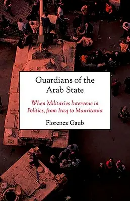 Guardianes del Estado árabe: Cuando los militares intervienen en política, de Iraq a Mauritania - Guardians of the Arab State: When Militaries Intervene in Politics, from Iraq to Mauritania