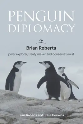 La diplomacia de los pingüinos: Brian Roberts explorador polar, creador de tratados y conservacionista - Penguin Diplomacy: Brian Roberts polar explorer, treaty maker and conservationist