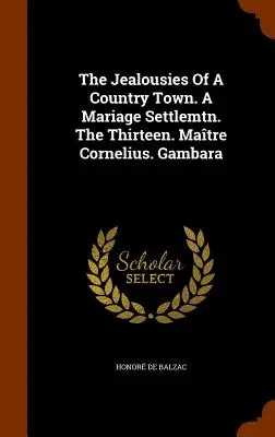 Los celos de una ciudad rural. A Mariage Settlemtn. The Thirteen. Matre Cornelius. Gambara - The Jealousies Of A Country Town. A Mariage Settlemtn. The Thirteen. Matre Cornelius. Gambara