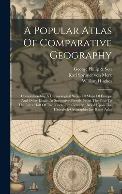 A Popular Atlas Of Comparative Geography: A Popular Atlas Of Comparative Geography: Comprehending A Chronological Series Of Maps Of Europe And Other Lands, At Successive Periods, From The Fift - A Popular Atlas Of Comparative Geography: Comprehending A Chronological Series Of Maps Of Europe And Other Lands, At Successive Periods, From The Fift