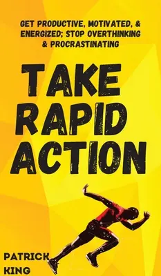 Actúe rápidamente: Sea Productivo, Motivado y Energizado; Deje de Pensar Demasiado y Procrastinar - Take Rapid Action: Get Productive, Motivated, & Energized; Stop Overthinking & Procrastinating