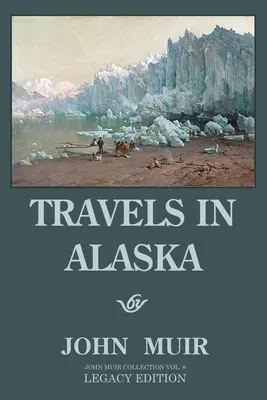 Viajes por Alaska - Edición Legado: Aventuras en los parajes naturales y las montañas del lejano noroeste - Travels In Alaska - Legacy Edition: Adventures In The Far Northwest Wilderness And Mountains