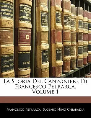 La Storia del Canzoniere Di Francesco Petrarca, Volumen 1 - La Storia del Canzoniere Di Francesco Petrarca, Volume 1