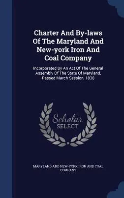 Carta y estatutos de la Maryland And New-york Iron And Coal Company: Incorporated By An Act Of The General Assembly Of The State Of Maryland, Passe - Charter And By-laws Of The Maryland And New-york Iron And Coal Company: Incorporated By An Act Of The General Assembly Of The State Of Maryland, Passe