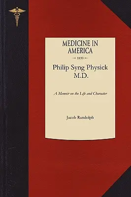 A Memoir on the Life and Character of Philip Syng Physick, M.D. (Memorias sobre la vida y el carácter del Dr. Philip Syng Physick) - A Memoir on the Life and Character of Philip Syng Physick, M.D.