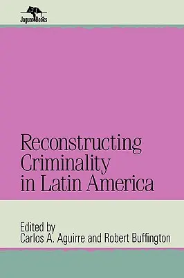 La reconstrucción de la criminalidad en América Latina - Reconstructing Criminality in Latin America