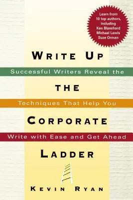 Escribir para ascender: Escritores de éxito revelan las técnicas que le ayudarán a escribir con facilidad y a progresar - Write Up the Corporate Ladder: Successful Writers Reveal the Techniques That Help You Write with Ease and Get Ahead