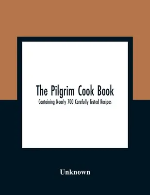 The Pilgrim Cook Book: Contiene casi 700 recetas cuidadosamente probadas - The Pilgrim Cook Book: Containing Nearly 700 Carefully Tested Recipes
