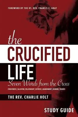 La Vida Crucificada Guía de Estudio: Siete Palabras de la Cruz - The Crucified Life Study Guide: Seven Words from the Cross