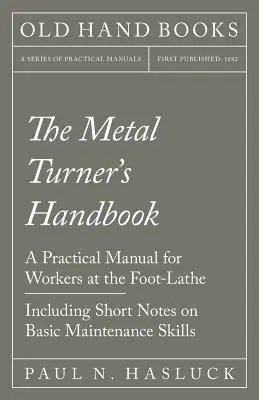 Manual del tornero de metales - Manual práctico para el tornero de pie - Incluye notas breves sobre técnicas básicas de mantenimiento - The Metal Turner's Handbook - A Practical Manual for Workers at the Foot-Lathe - Including Short Notes on Basic Maintenance Skills