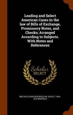 Los principales y selectos casos americanos en la ley de letras de cambio, pagarés y cheques; ordenados por materias. Con notas y referencias - Leading and Select American Cases in the law of Bills of Exchange, Promissory Notes, and Checks; Arranged According to Subjects. With Notes and Refere
