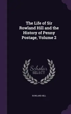 La vida de Sir Rowland Hill y la historia del franqueo postal, volumen 2 - The Life of Sir Rowland Hill and the History of Penny Postage, Volume 2