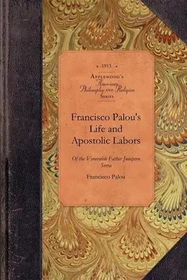 Vida y Labor Apostólica de Francisco Palou: Fundador De Las Misiones Franciscanas De California - Francisco Palou's Life & Apostolic Labor: Founder of the Franciscan Missions of California