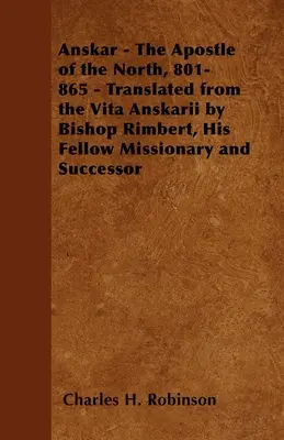 Anskar - El Apóstol del Norte, 801-865 - Traducido de la Vita Anskarii por el obispo Rimbert, su compañero de misión y sucesor. - Anskar - The Apostle of the North, 801-865 - Translated from the Vita Anskarii by Bishop Rimbert, His Fellow Missionary and Successor