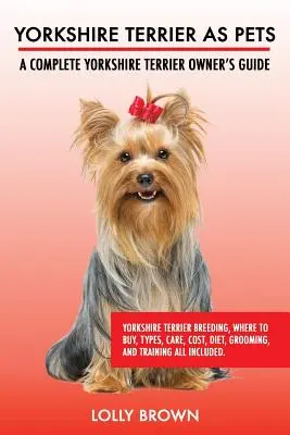 Yorkshire Terrier como Mascotas: Cría del Yorkshire Terrier, Dónde Comprar, Tipos, Cuidados, Coste, Dieta, Aseo y Adiestramiento Todo Incluido. Un Yor - Yorkshire Terrier as Pets: Yorkshire Terrier Breeding, Where to Buy, Types, Care, Cost, Diet, Grooming, and Training all Included. A Complete Yor