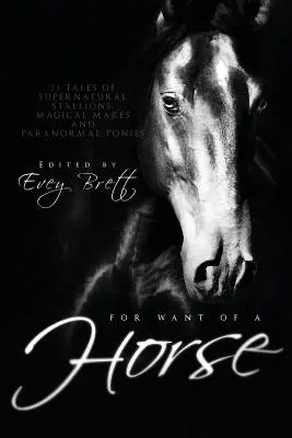 A falta de un caballo: veintitrés relatos de sementales sobrenaturales, yeguas mágicas y ponis paranormales - For Want of a Horse: Twenty-Three Tales of Supernatural Stallions, Magical Mares, and Paranormal Ponies