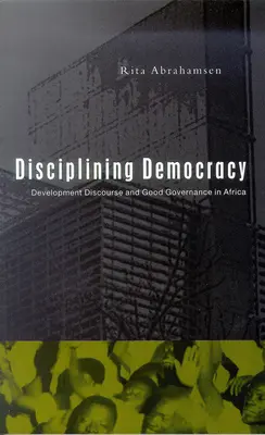 Disciplinar la democracia: El discurso del desarrollo y la buena gobernanza en África - Disciplining Democracy: Development Discourse and Good Governance in Africa