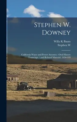 Stephen W. Downey: Abogado de California Water and Power: Transcripción de historia oral y material relacionado, 1956-195 - Stephen W. Downey: California Water and Power Attorney: Oral History Transcirpt / and Related Material, 1956-195