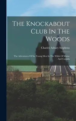 El club Knockabout en el bosque: Las Aventuras De Seis Jóvenes En Las Tierras Salvajes De Maine Y Canadá - The Knockabout Club In The Woods: The Adventures Of Six Young Men In The Wilds Of Maine And Canada