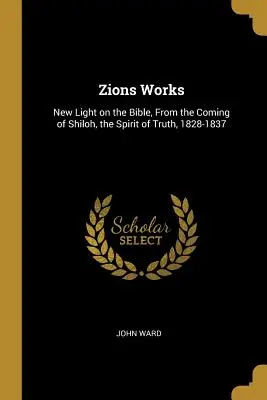 Zions Works: Nueva luz sobre la Biblia, desde la llegada de Silo, el Espíritu de la Verdad, 1828-1837 - Zions Works: New Light on the Bible, From the Coming of Shiloh, the Spirit of Truth, 1828-1837