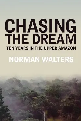 Persiguiendo el sueño: Diez años en el Alto Amazonas - Chasing the Dream: Ten Years in the Upper Amazon