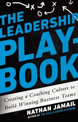 El libro de jugadas del liderazgo: Cómo crear una cultura de coaching para formar equipos empresariales ganadores - The Leadership Playbook: Creating a Coaching Culture to Build Winning Business Teams